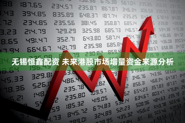 无锡恒鑫配资 未来港股市场增量资金来源分析