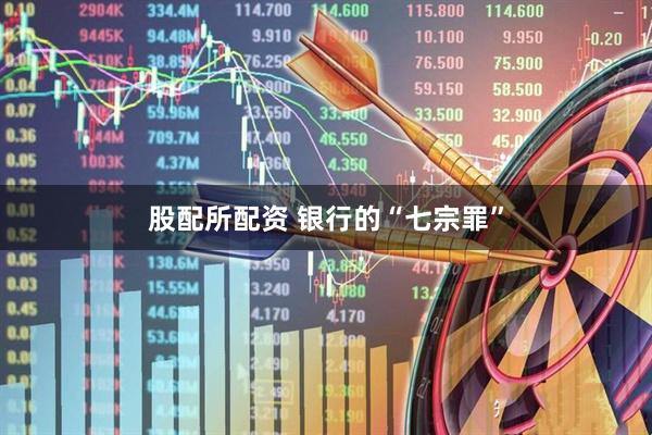 股配所配资 银行的“七宗罪”