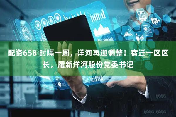配资658 时隔一周，洋河再迎调整！宿迁一区区长，履新洋河股份党委书记
