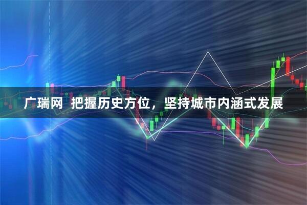 广瑞网  把握历史方位，坚持城市内涵式发展