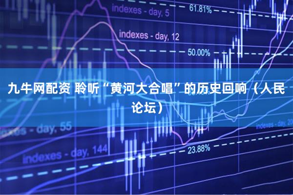 九牛网配资 聆听“黄河大合唱”的历史回响（人民论坛）
