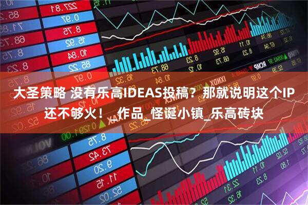 大圣策略 没有乐高IDEAS投稿？那就说明这个IP还不够火！_作品_怪诞小镇_乐高砖块