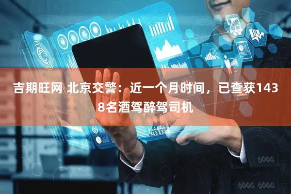 吉期旺网 北京交警：近一个月时间，已查获1438名酒驾醉驾司机