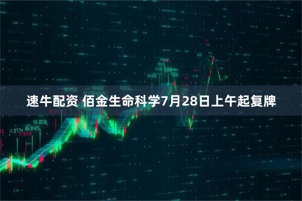 速牛配资 佰金生命科学7月28日上午起复牌