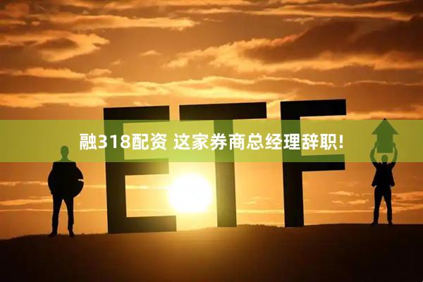 融318配资 这家券商总经理辞职!