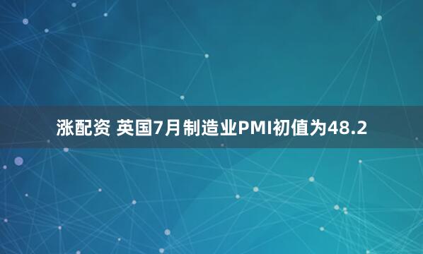 涨配资 英国7月制造业PMI初值为48.2
