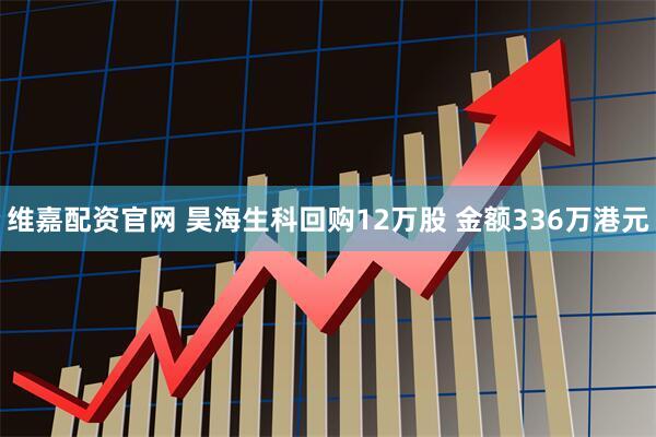 维嘉配资官网 昊海生科回购12万股 金额336万港元