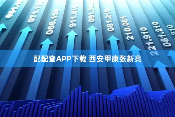 配配查APP下载 西安甲康张新亮