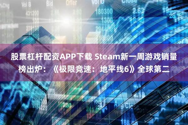 股票杠杆配资APP下载 Steam新一周游戏销量榜出炉：《极限竞速：地平线6》全球第二