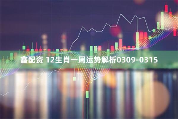鑫配资 12生肖一周运势解析0309-0315