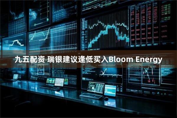 九五配资 瑞银建议逢低买入Bloom Energy